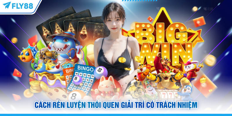 Cách rèn luyện thói quen giải trí có trách nhiệm FLY88