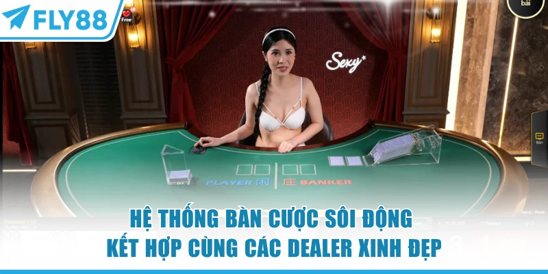 Hệ thống bàn cược sôi động kết hợp cùng các Dealer xinh đẹp tại FLY88