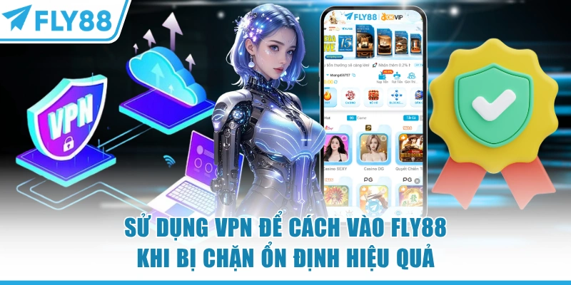 Sử dụng VPN để cách vào FLY88 khi bị chặn ổn định hiệu quả